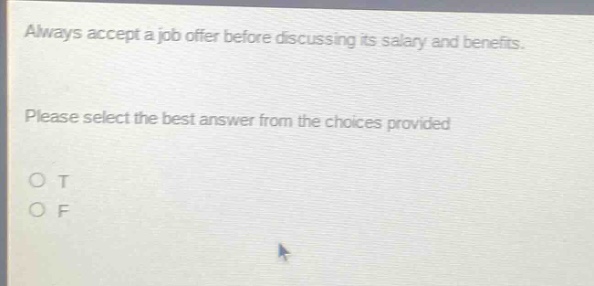 always accept a job offer before discussing its salary and benefits. please select the best answer from the choices provided. o t o f