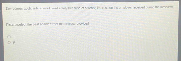 sometimes applicants are not hired solely because of a wrong impression the employer received during the interview. please select the best answer from the choices provided. o t o f
