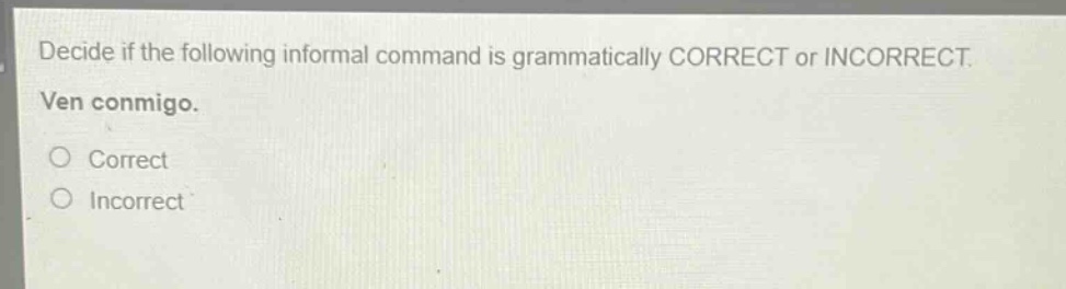 decide if the following informal command is grammatically correct or incorrect. ven conmigo. correct incorrect
