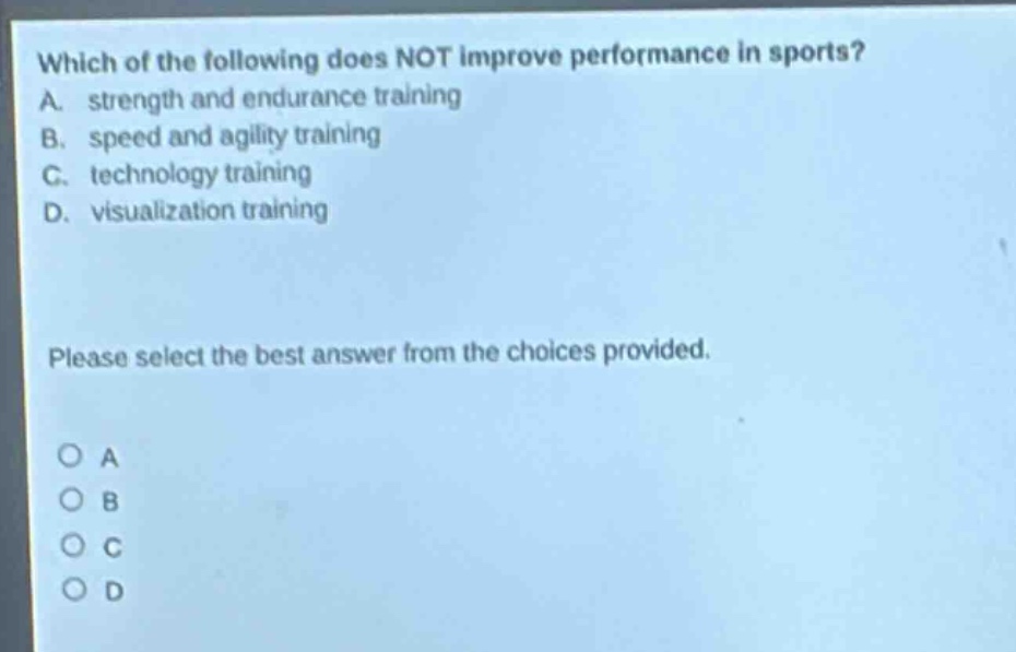 which of the following does not improve performance in sports? a. strength and endurance training b. speed and agility training c. technology training d. visualization training please select the best answer from the choices provided.