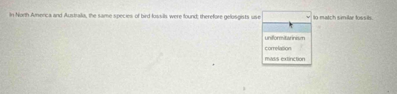 in north america and australia, the same species of bird fossils were found; therefore geologists use to match similar fossils. uniformitarianism correlation mass extinction