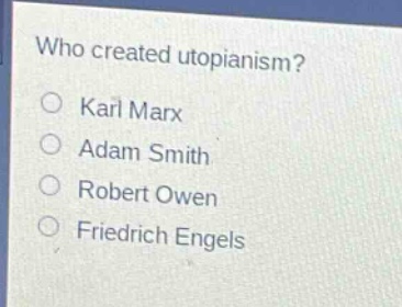 who created utopianism?\n○ karl marx\n○ adam smith\n○ robert owen\n○ friedrich engels