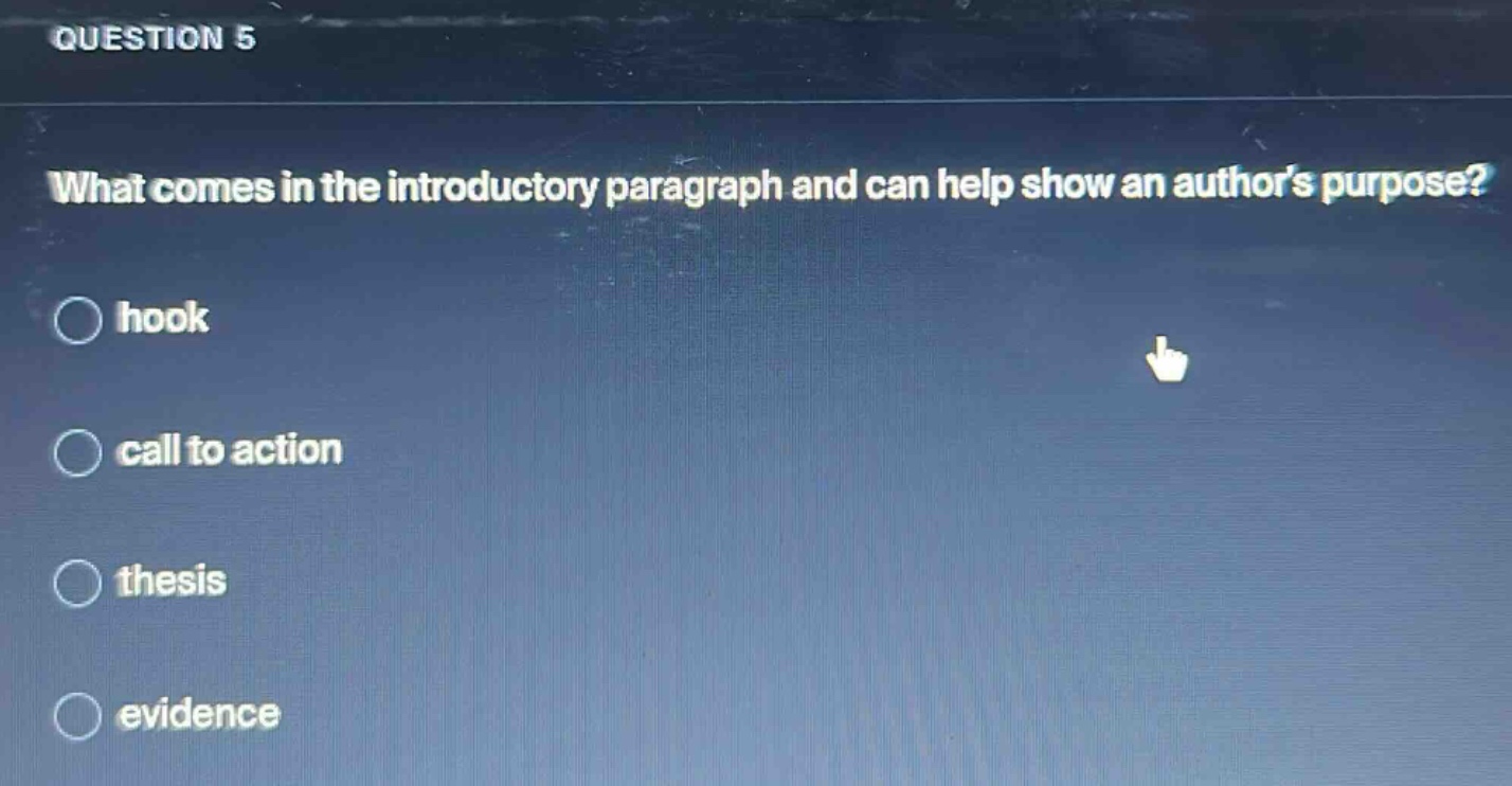 question 5\nwhat comes in the introductory paragraph and can help show an authors purpose?\nhook\ncall to action\nthesis\nevidence