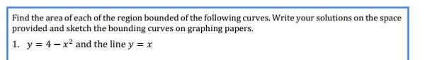 find the area of each of the region bounded by the following curves. write your solutions on the space provided and sketch the bounding curves on graphing papers.\n1. $y = 4 - x^{2}$ and the line $y = x$