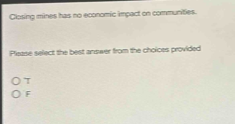 closing mines has no economic impact on communities. please select the best answer from the choices provided. o t o f