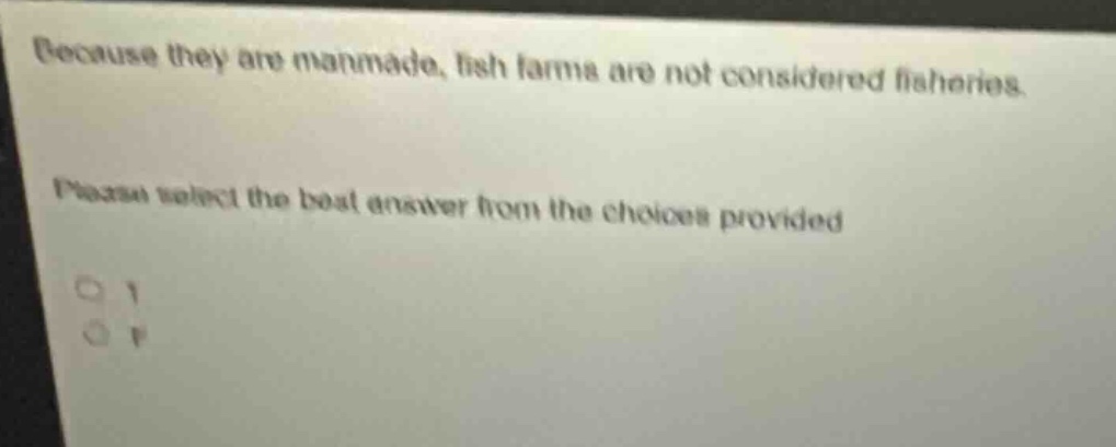 because they are manmade, fish farms are not considered fisheries. please select the best answer from the choices provided. o t o f