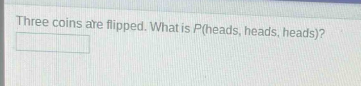 three coins are flipped. what is p(heads, heads, heads)?