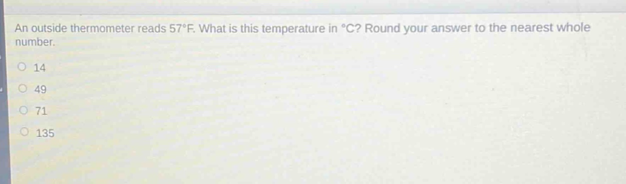 an outside thermometer reads 57°f. what is this temperature in °c? round your answer to the nearest whole number.\n14\n49\n71\n135