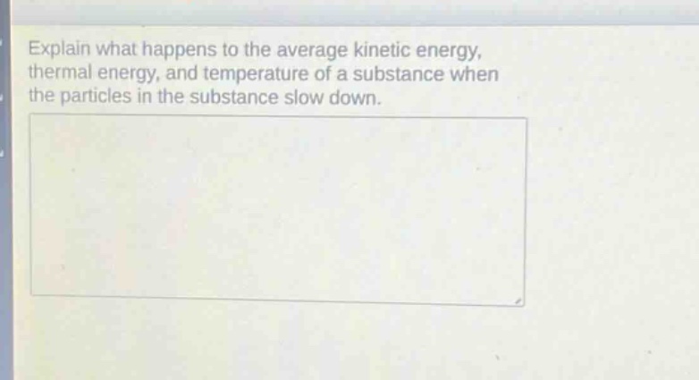 explain what happens to the average kinetic energy, thermal energy, and temperature of a substance when the particles in the substance slow down.