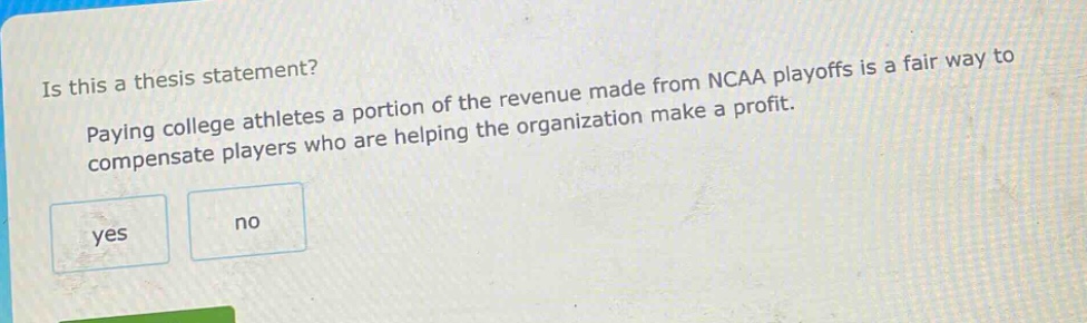 is this a thesis statement? paying college athletes a portion of the revenue made from ncaa playoffs is a fair way to compensate players who are helping the organization make a profit.
