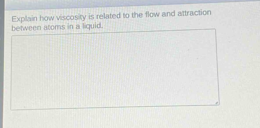 explain how viscosity is related to the flow and attraction between atoms in a liquid.