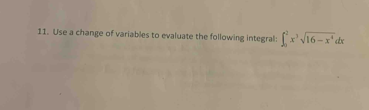 11. use a change of variables to evaluate the following integral: $int_{0}^{2}x^{3}sqrt{16 - x^{4}}dx$