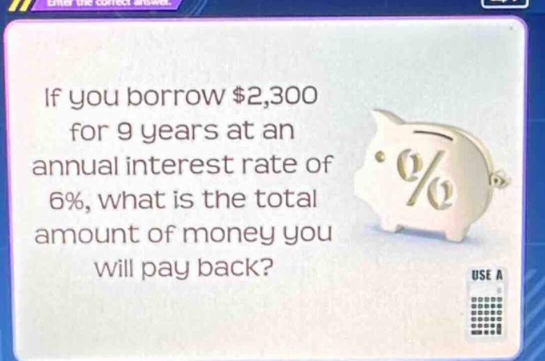 if you borrow $2,300 for 9 years at an annual interest rate of 6%, what is the total amount of money you will pay back?