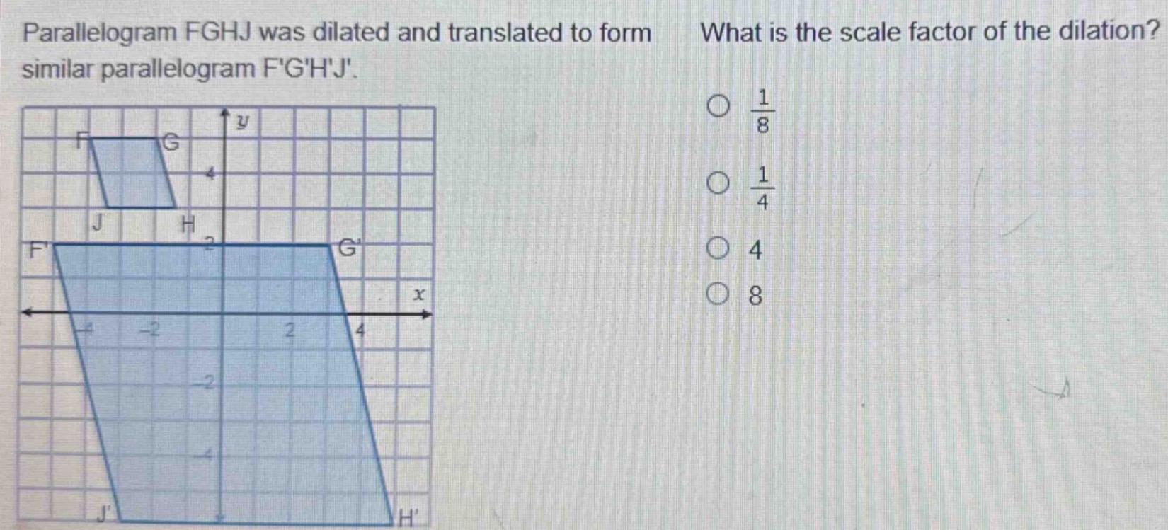 parallelogram fghj was dilated and translated to form similar parallelogram fghj. what is the scale factor of the dilation? $\frac{1}{8}$ $\frac{1}{4}$ 4 8
