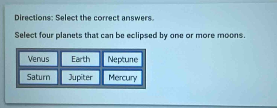 directions: select the correct answers. select four planets that can be eclipsed by one or more moons. venus earth neptune saturn jupiter mercury
