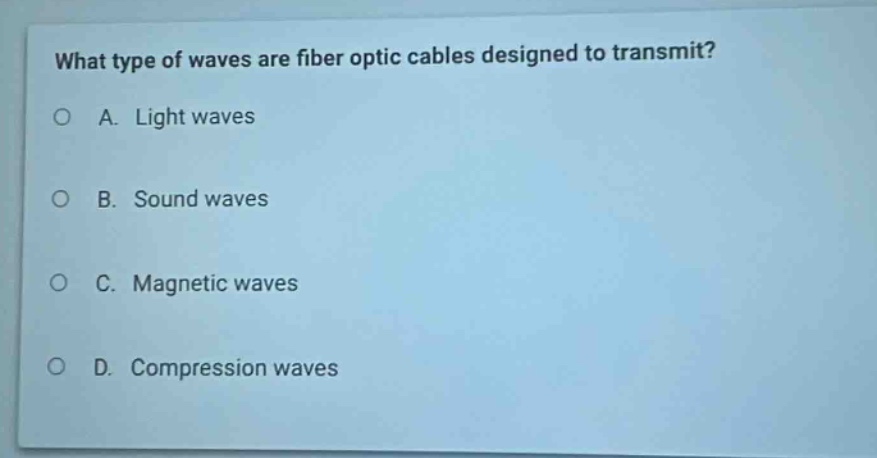 what type of waves are fiber optic cables designed to transmit?\na. light waves\nb. sound waves\nc. magnetic waves\nd. compression waves