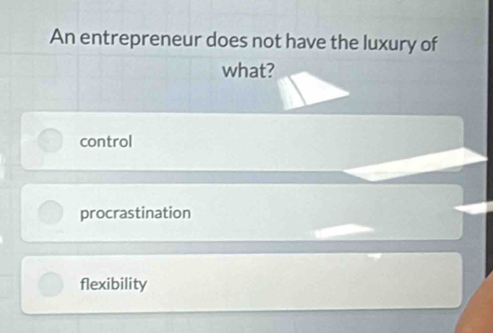 an entrepreneur does not have the luxury of what?\ncontrol\nprocrastination\nflexibility