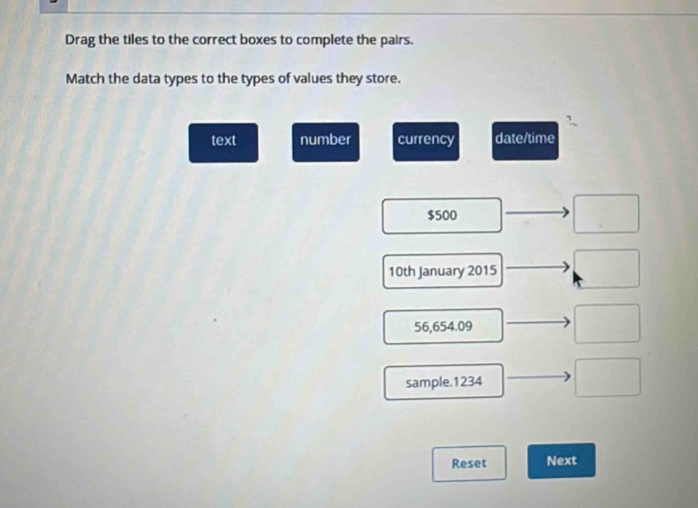 drag the tiles to the correct boxes to complete the pairs. match the data types to the types of values they store. text number currency date/time $500 10th january 2015 56,654.09 sample.1234 reset next