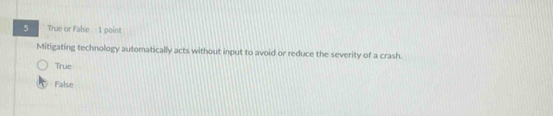 5 true or false 1 point mitigating technology automatically acts without input to avoid or reduce the severity of a crash. true false