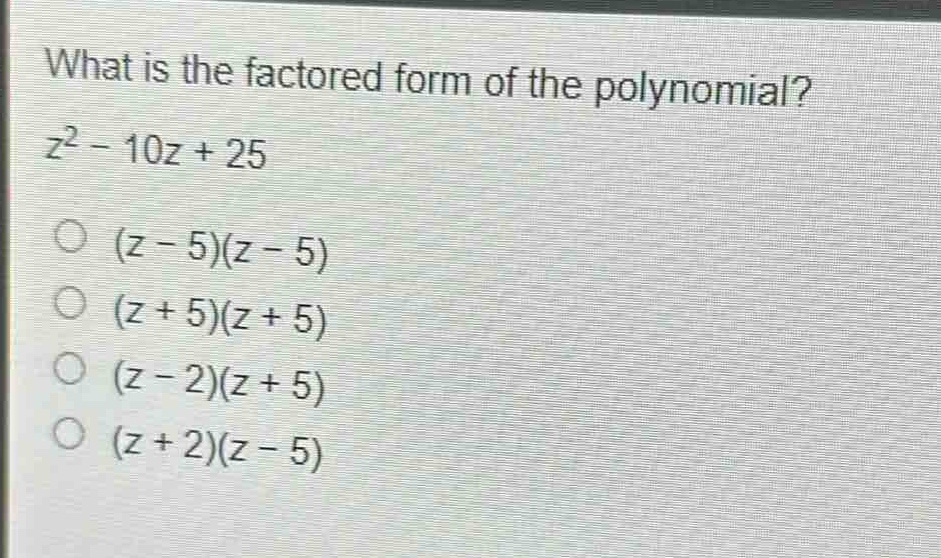 what is the factored form of the polynomial?\n$z^{2}-10z + 25$\n$(z - 5)(z - 5)$\n$(z + 5)(z + 5)$\n$(z - 2)(z + 5)$\n$(z + 2)(z - 5)$