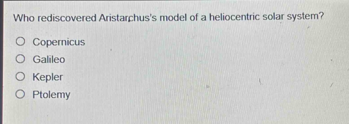 who rediscovered aristarchuss model of a heliocentric solar system?\no copernicus\no galileo\no kepler\no ptolemy