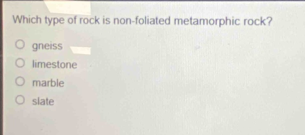 which type of rock is non - foliated metamorphic rock?\no gneiss\no limestone\no marble\no slate