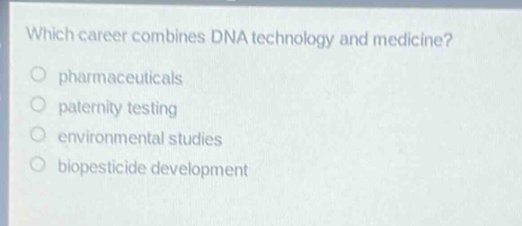 which career combines dna technology and medicine?\npharmaceuticals\npaternity testing\nenvironmental studies\nbiocide development