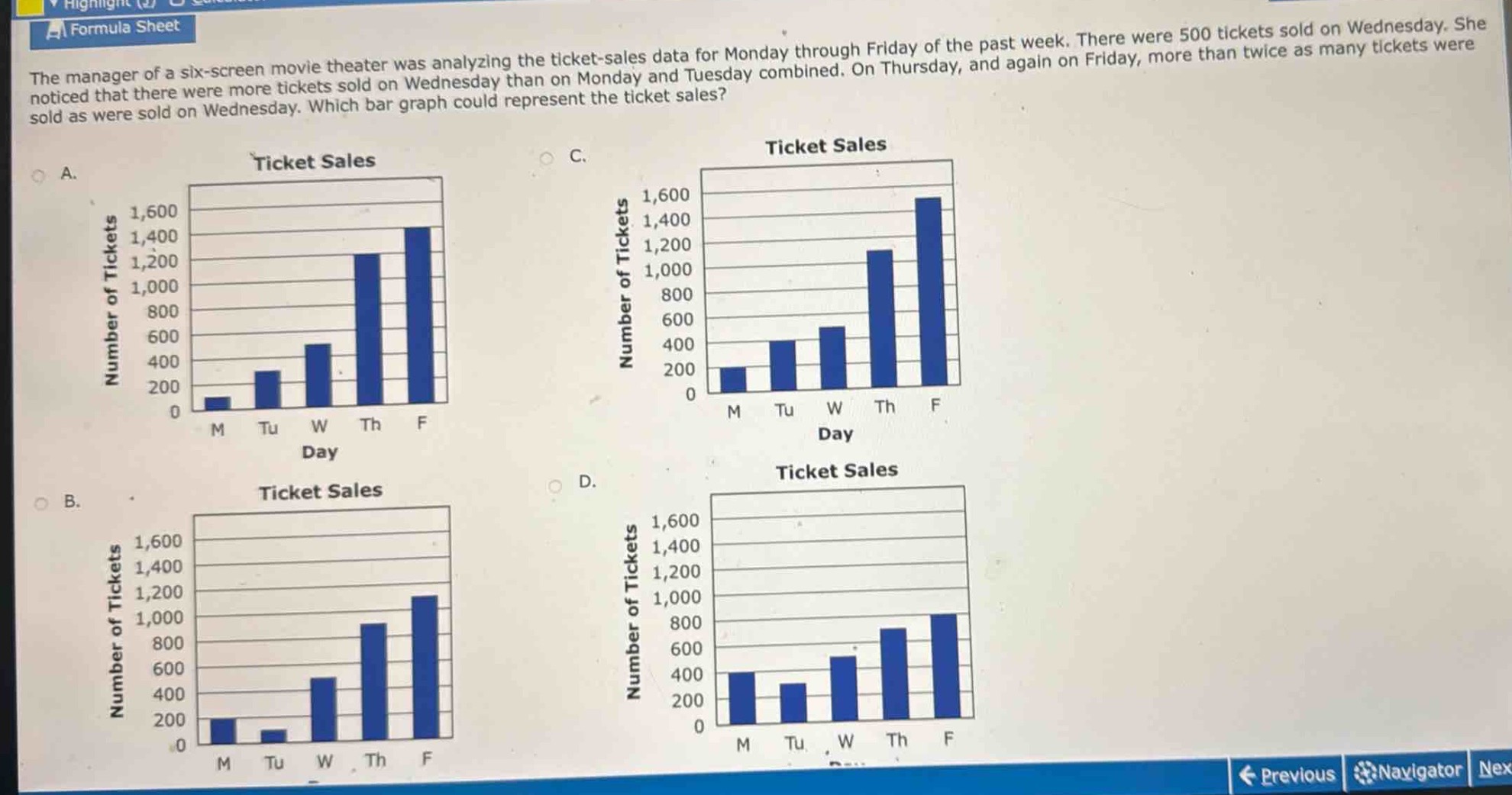 the manager of a six - screen movie theater was analyzing the ticket - sales data for monday through friday of the past week. there were 500 tickets sold on wednesday. she noticed that there were more tickets sold on wednesday than on monday and tuesday combined. on thursday, and again on friday, more than twice as many tickets were sold as were sold on wednesday. which bar graph could represent the ticket sales?