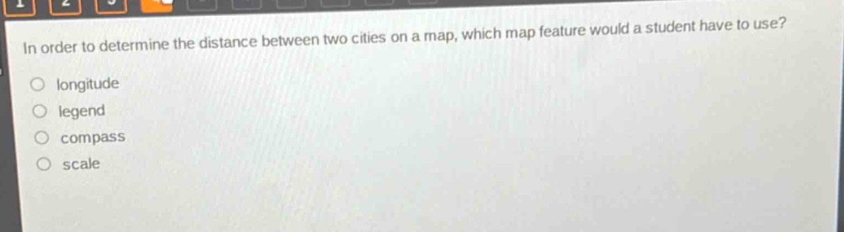 in order to determine the distance between two cities on a map, which map feature would a student have to use?\nlongitude\nlegend\ncompass\nscale