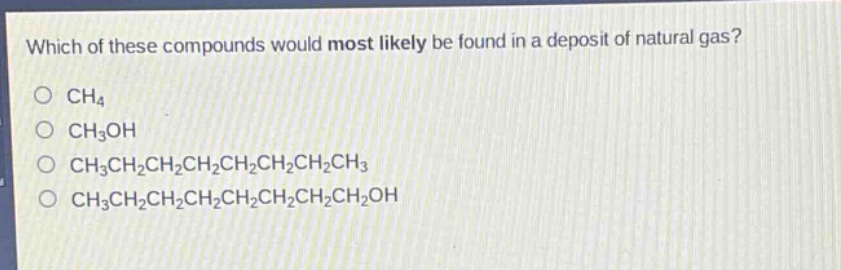 which of these compounds would most likely be found in a deposit of natural gas?\no ch₄\no ch₃oh\no ch₃ch₂ch₂ch₂ch₂ch₂ch₂ch₃\no ch₃ch₂ch₂ch₂ch₂ch₂ch₂ch₂oh