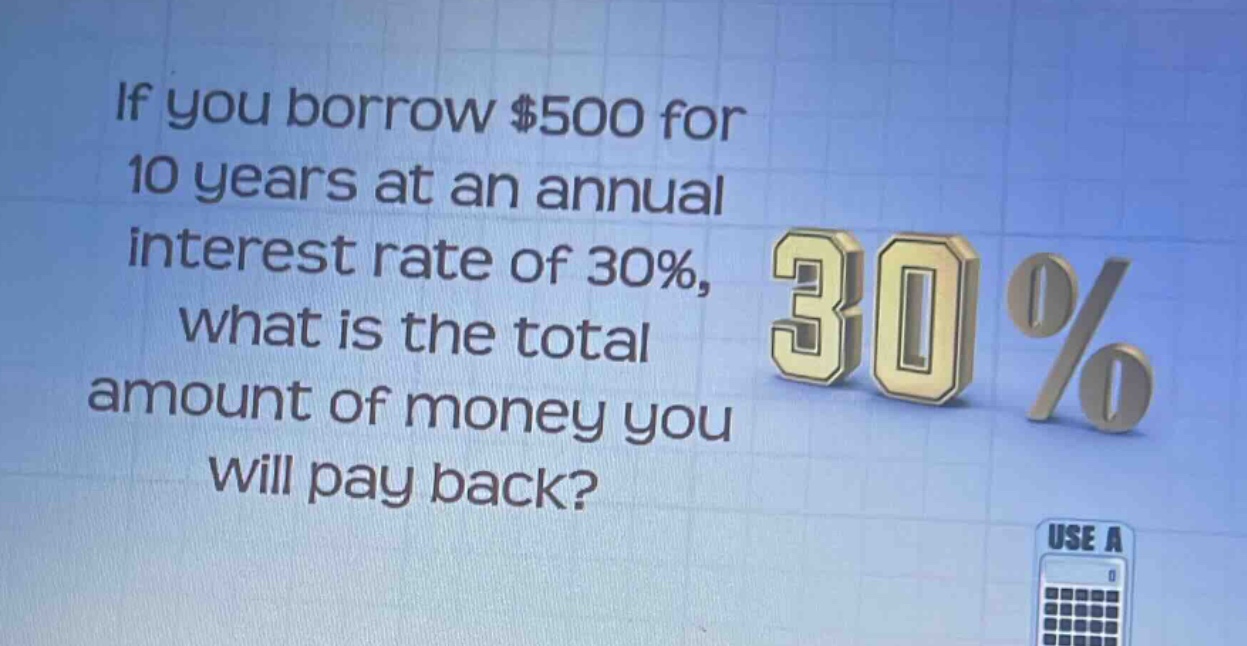 if you borrow $500 for 10 years at an annual interest rate of 30%, what is the total amount of money you will pay back?