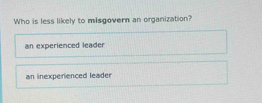 who is less likely to misgovern an organization?\nan experienced leader\nan inexperienced leader