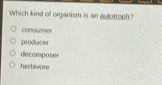 which kind of organism is an autotroph?\nconsumer\nproducer\n decomposer\nherbivore