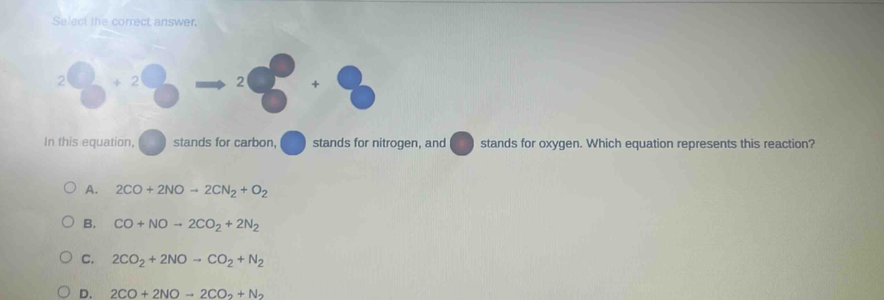 select the correct answer.\nin this equation, stands for carbon, stands for nitrogen, and stands for oxygen. which equation represents this reaction?\na. 2co + 2no → 2cn₂ + o₂\nb. co + no → 2co₂ + 2n₂\nc. 2co₂ + 2no → co₂ + n₂\nd. 2co + 2no → 2co₂ + n₂