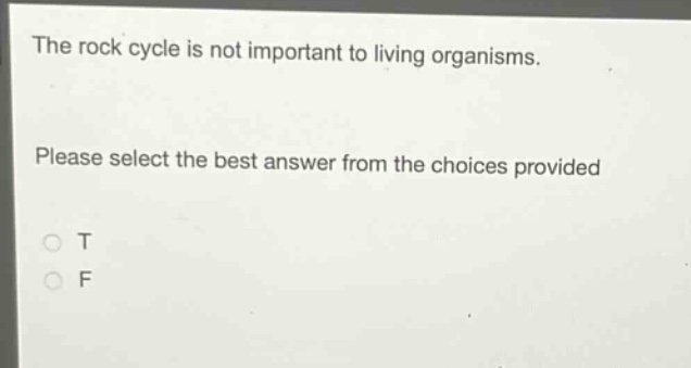 the rock cycle is not important to living organisms. please select the best answer from the choices provided t f