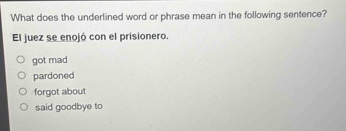 what does the underlined word or phrase mean in the following sentence? el juez se enojó con el prisionero. got mad pardoned forgot about said goodbye to