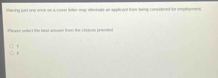 having just one error on a cover letter may eliminate an applicant from being considered for employment. please select the best answer from the choices provided. o t o f