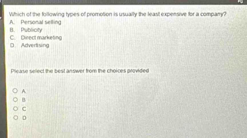 which of the following types of promotion is usually the least expensive for a company?\na. personal selling\nb. publicity\nc. direct marketing\nd. advertising\nplease select the best answer from the choices provided\no a\no b\no c\no d