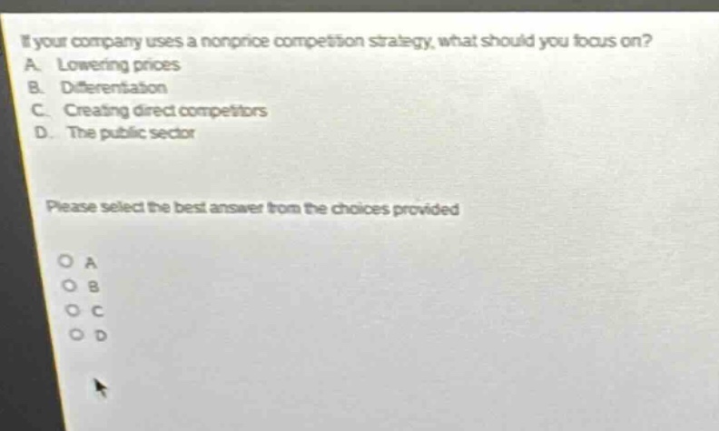 if your company uses a non - price competition strategy, what should you focus on? a. lowering prices b. differentiation c. creating direct competitors d. the public sector please select the best answer from the choices provided