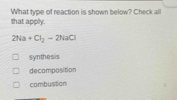 what type of reaction is shown below? check all that apply. 2na + cl₂ → 2nacl synthesis decomposition combustion