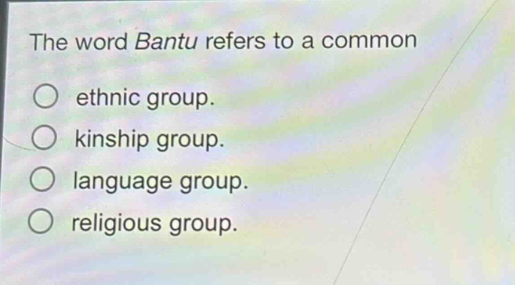 the word bantu refers to a common\n○ ethnic group.\n○ kinship group.\n○ language group.\n○ religious group.