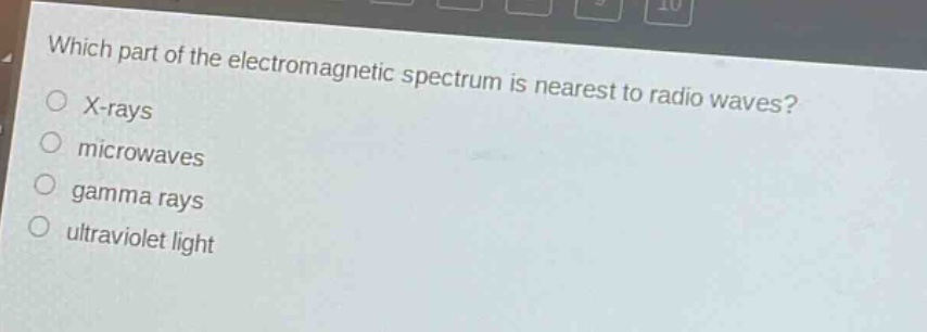 which part of the electromagnetic spectrum is nearest to radio waves?\nx - rays\nmicrowaves\ngamma rays\nultraviolet light