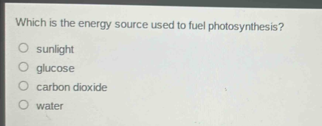 which is the energy source used to fuel photosynthesis?\no sunlight\no glucose\no carbon dioxide\no water