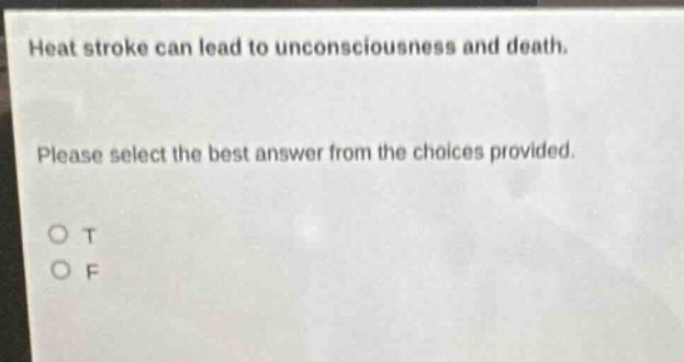 heat stroke can lead to unconsciousness and death. please select the best answer from the choices provided. o t o f