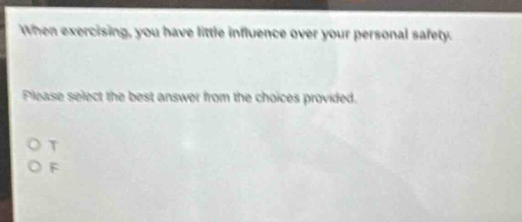 when exercising, you have little influence over your personal safety. please select the best answer from the choices provided. o t o f