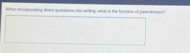 when incorporating direct quotations into writing, what is the function of parentheses?