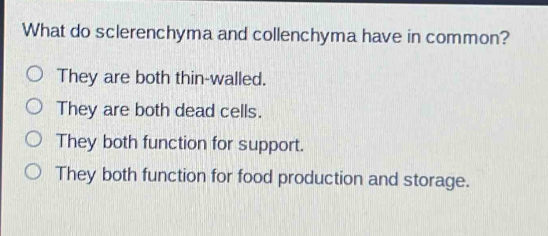 what do sclerenchyma and collenchyma have in common?\no they are both thin - walled.\no they are both dead cells.\no they both function for support.\no they both function for food production and storage.