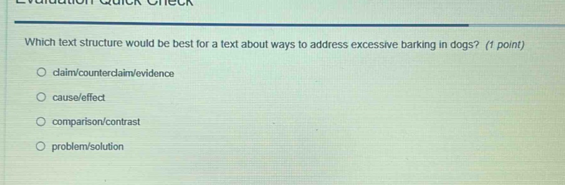which text structure would be best for a text about ways to address excessive barking in dogs? (1 point)\nclaim/counterclaim/evidence\ncause/effect\ncomparison/contrast\nproblem/solution