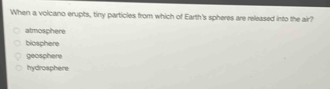when a volcano erupts, tiny particles from which of earths spheres are released into the air?\natmosphere\nbiosphere\ngeosphere\nhydrosphere