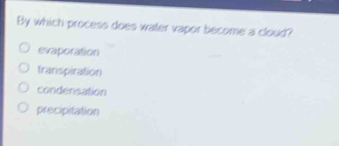 by which process does water vapor become a cloud?\no evaporation\no transpiration\no condensation\no precipitation